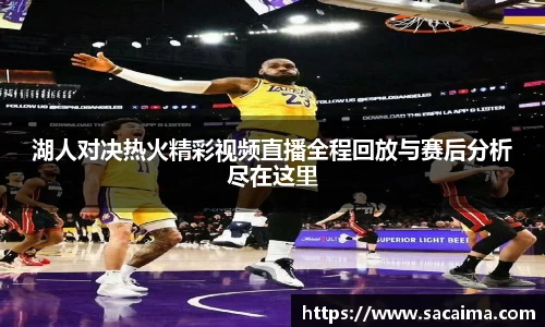 湖人对决热火精彩视频直播全程回放与赛后分析尽在这里