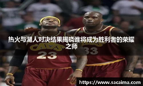 热火与湖人对决结果揭晓谁将成为胜利者的荣耀之师