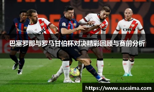 巴塞罗那与罗马甘伯杯对决精彩回顾与赛前分析